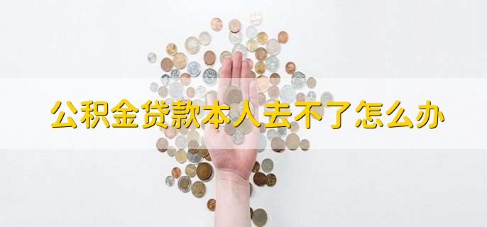 公积金贷款本人去不了怎么办