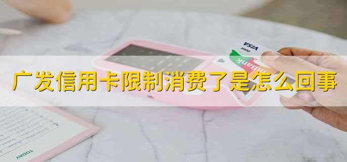 广发信用卡限制消费了是怎么回事