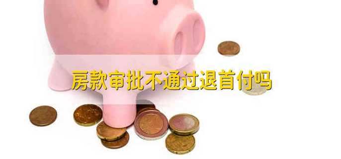 房款审批不通过退首付吗