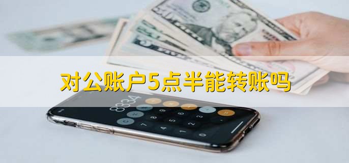 对公账户5点半能转账吗