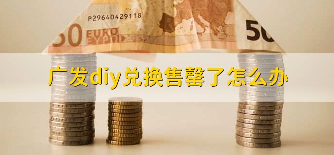 广发diy兑换售罄了怎么办?