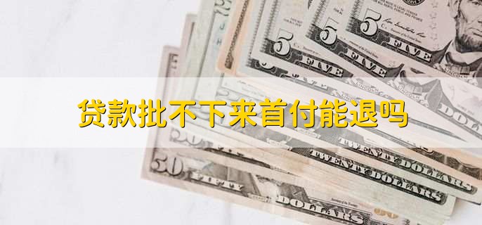 贷款批不下来首付能退吗