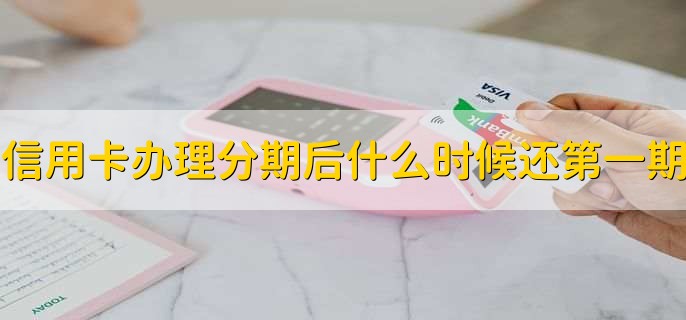 信用卡办理分期后什么时候还第一期？