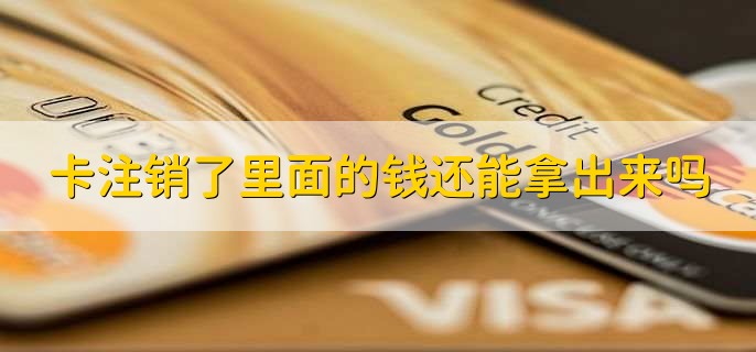 卡注销了里面的钱还能拿出来吗