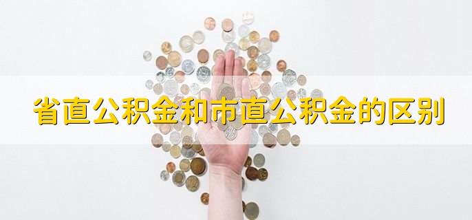 省直公积金和市直公积金的区别