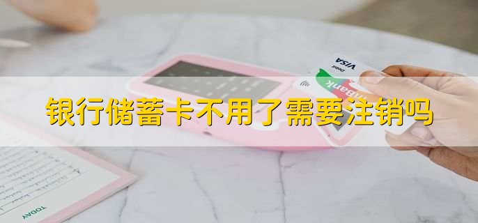 银行储蓄卡不用了需要注销吗