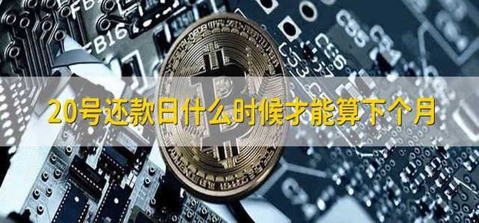 20号还款日什么时候才能算下个月
