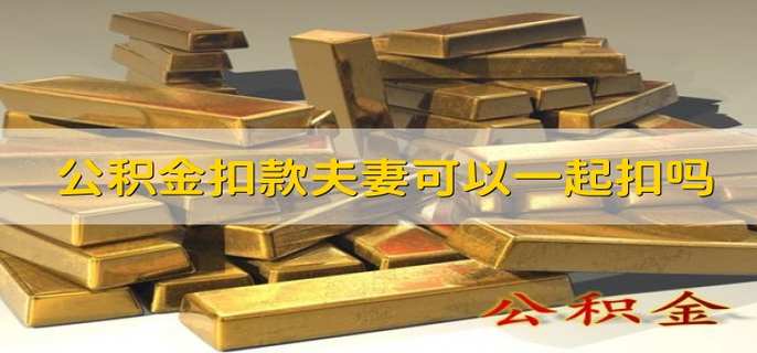 公积金扣款夫妻可以一起扣吗