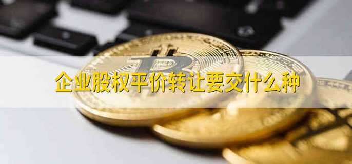 企业股权平价转让要交什么种