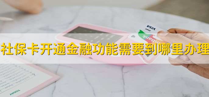 社保卡开通金融功能需要到哪里办理