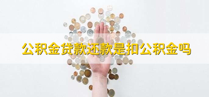 公积金贷款还款是扣公积金吗