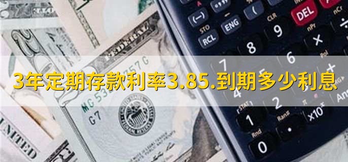 3年定期存款利率3.85.到期多少利息