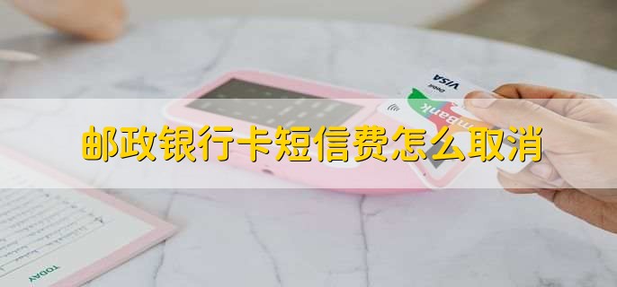邮政银行卡短信费怎么取消