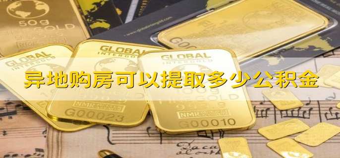 异地购房可以提取多少公积金