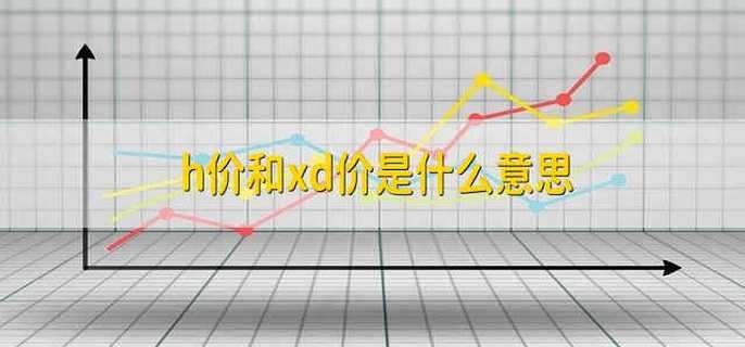 h价和xd价是什么意思
