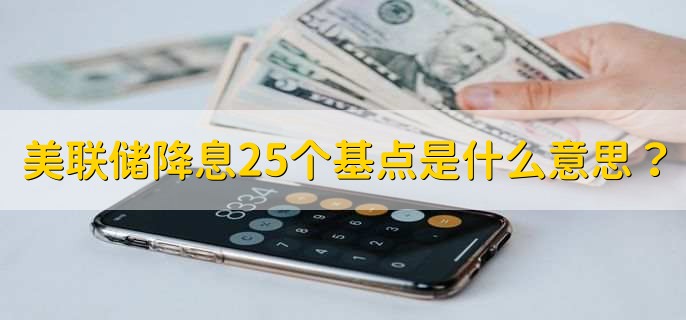 美联储降息25个基点是什么意思？