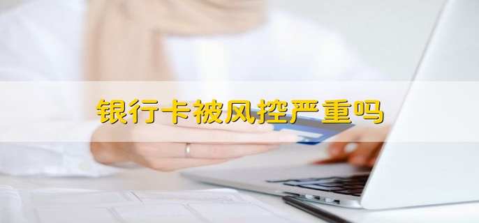银行卡被风控严重吗