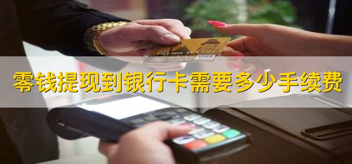 零钱提现到银行卡需要多少手续费