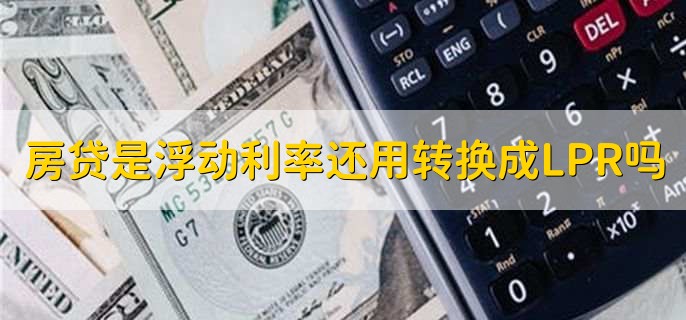 房贷是浮动利率还用转换成LPR吗
