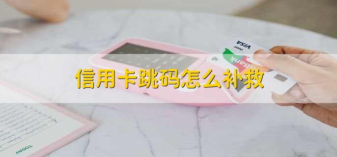 信用卡跳码怎么补救