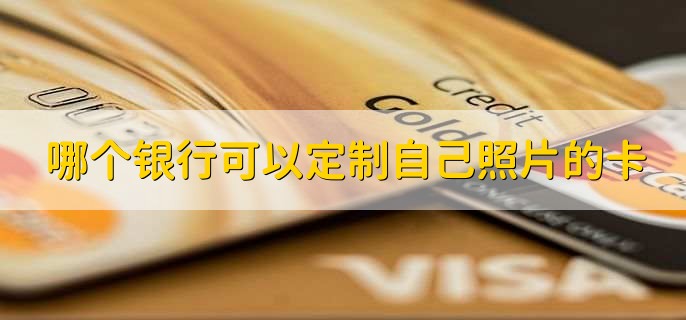 哪个银行可以定制自己照片的卡