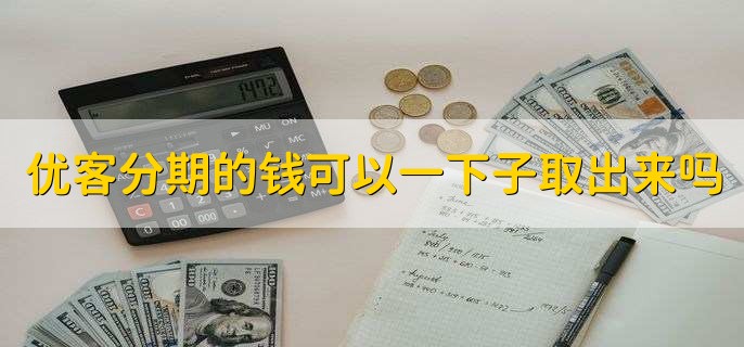 优客分期的钱可以一下子取出来吗