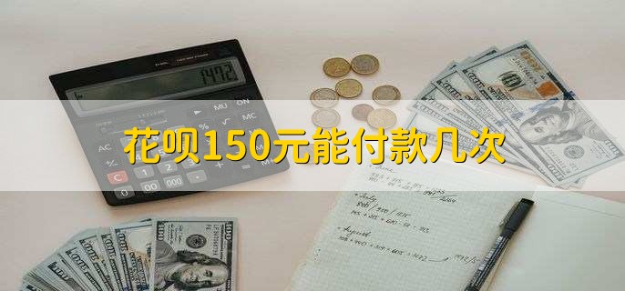 花呗150元能付款几次