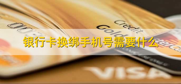 银行卡换绑手机号需要什么