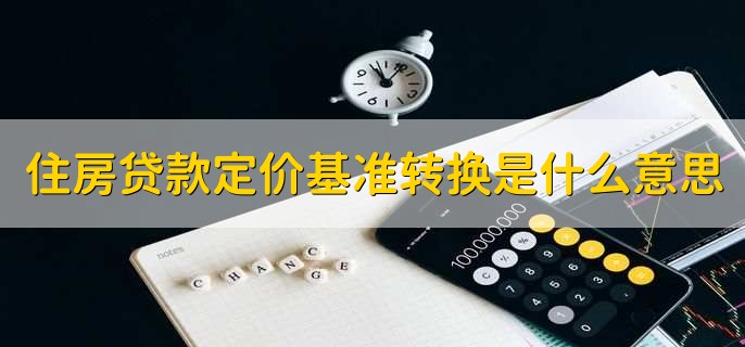 住房贷款定价基准转换是什么意思