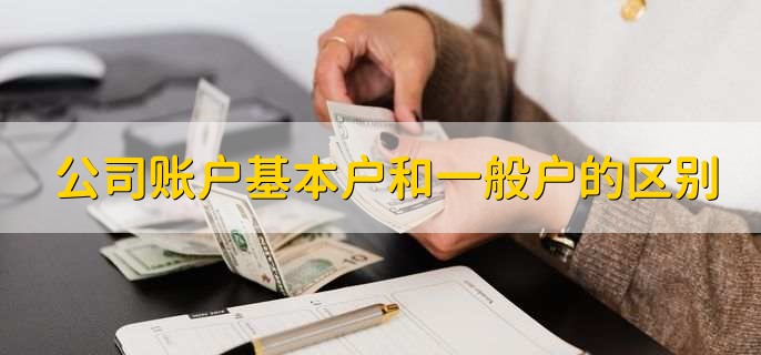 公司账户基本户和一般户的区别