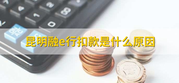 昆明融e行扣款是什么原因