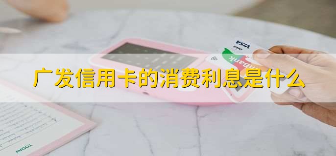 广发信用卡的消费利息是什么