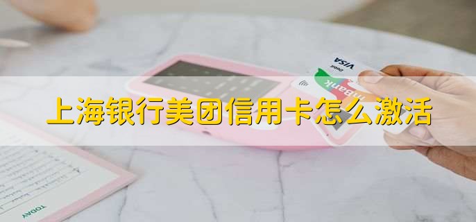 上海银行美团信用卡怎么激活