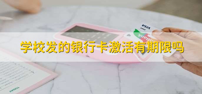 学校发的银行卡激活有期限吗