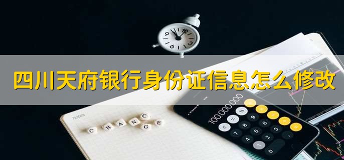 四川天府银行身份证信息怎么修改