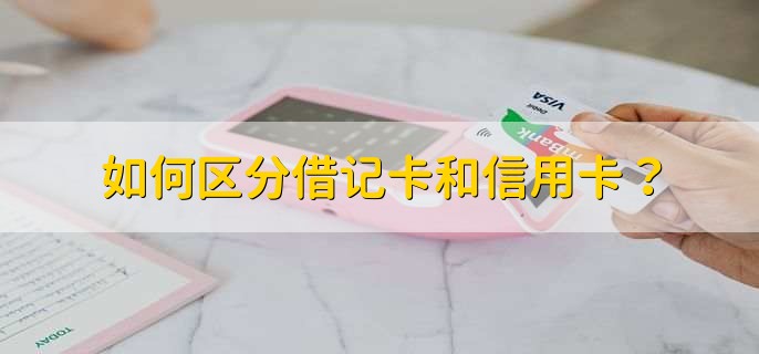 如何区分借记卡和信用卡？
