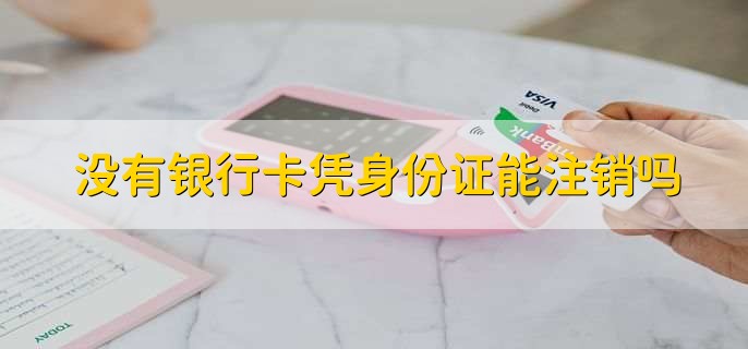 没有银行卡凭身份证能注销吗