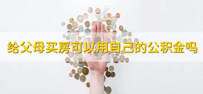 给父母买房可以用自己的公积金吗
