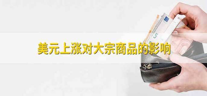美元上涨对大宗商品的影响