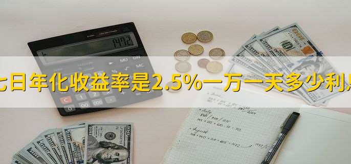 七日年化收益率是2.5%一万一天多少利息