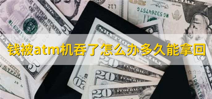 钱被atm机吞了怎么办多久能拿回