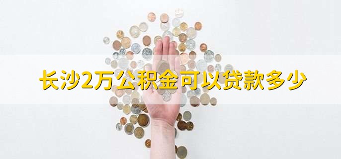 长沙2万公积金可以贷款多少