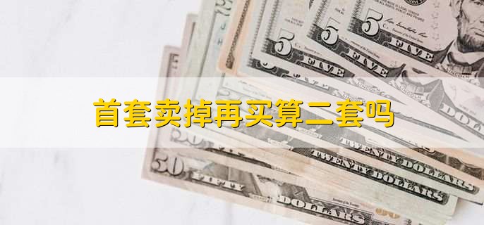 首套卖掉再买算二套吗