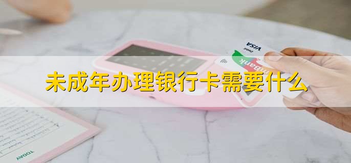 未成年办理银行卡需要什么
