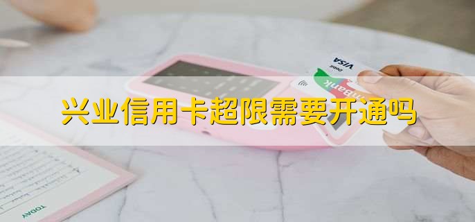 兴业信用卡超限需要开通吗
