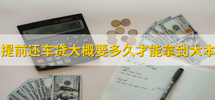 提前还车贷大概要多久才能拿到大本