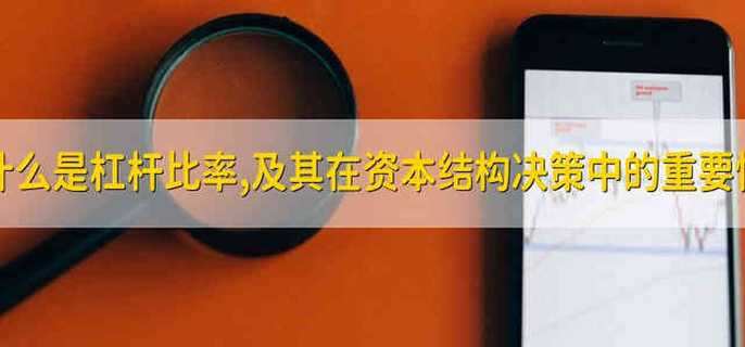 什么是杠杆比率,及其在资本结构决策中的重要性
