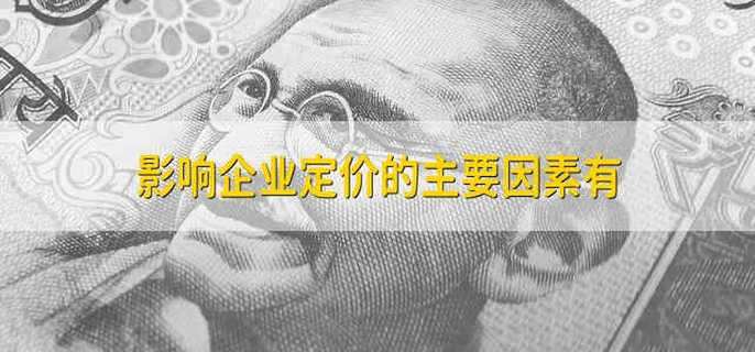 影响企业定价的主要因素有