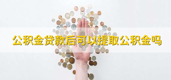 公积金贷款后可以提取公积金吗