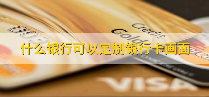 什么银行可以定制银行卡画面